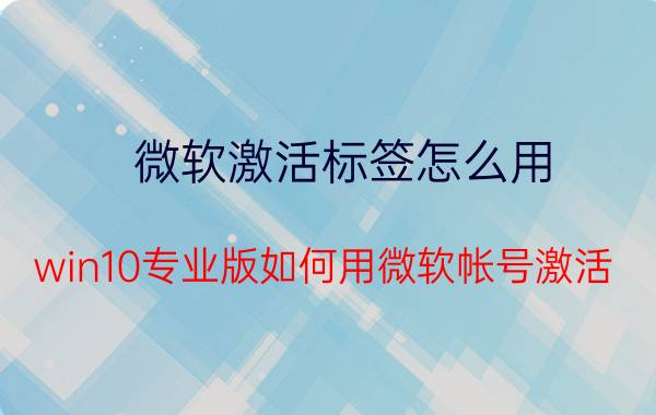 微软激活标签怎么用 win10专业版如何用微软帐号激活？